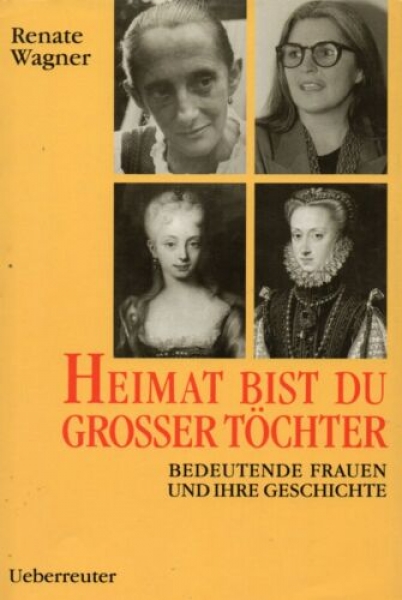 Heimat bist du grosser Töchter - Bedeutende Frauen und ihre Geschichte von Renate Wagner